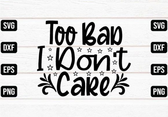 Too Bad I Don’t Care Graphics for Crafts